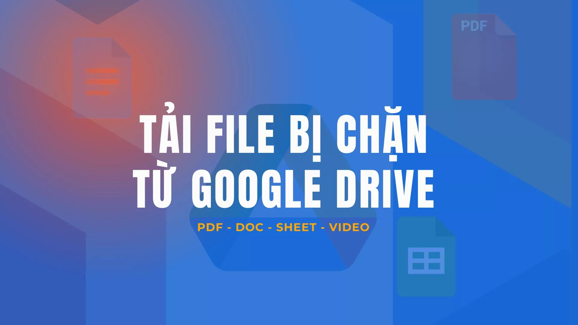 Cách tải file bị chặn tải từ Google Drive (Doc, Sheet, PDF, Video) đơn giản